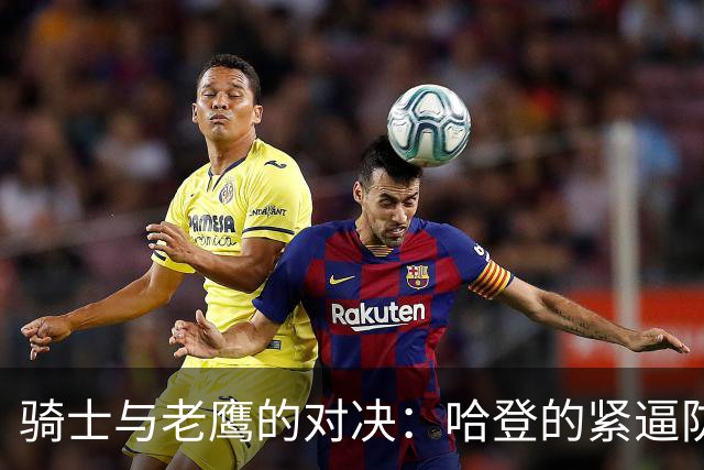 骑士与老鹰的对决：哈登的紧逼防守